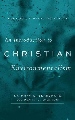 Introduction to Christian Environmentalism: Ecology, Virtue, and Ethics - Kathryn D. Blanchard