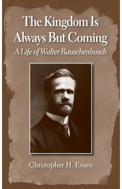 Coperta cărții 'Kingdom Is Always But Coming: A Life of Walter Rauschenbusch - Christopher H. Evans'