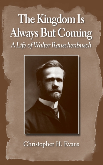 Kingdom Is Always But Coming: A Life of Walter Rauschenbusch - Christopher H. Evans