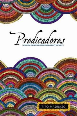 Predicadores: Hispanic Preaching and Immigrant Identity - Tito Madrazo
