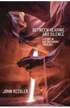 Poza produsului Between Hearing and Silence: A Study in Old Testament Theology - John Kessler