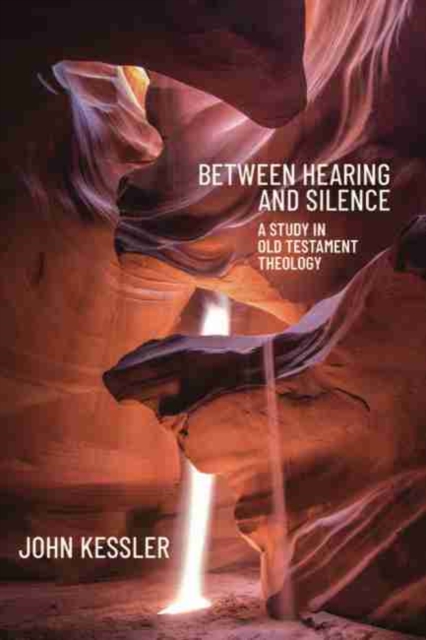 Between Hearing and Silence: A Study in Old Testament Theology - John Kessler