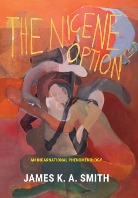 The Nicene Option: An Incarnational Phenomenology - James K. A. Smith