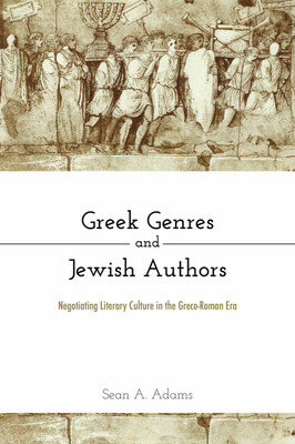 Greek Genres and Jewish Authors: Negotiating Literary Culture in the Greco-Roman Era - Sean A. Adams