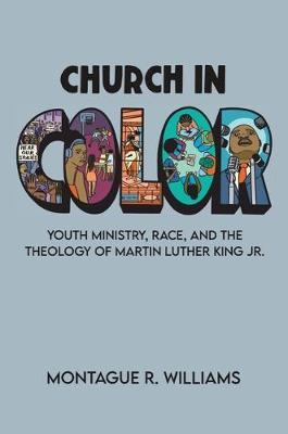 Church in Color: Youth Ministry, Race, and the Theology of Martin Luther King Jr. - Montague R. Williams