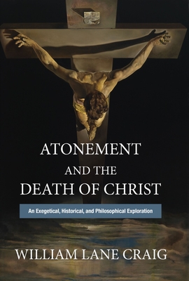 Atonement and the Death of Christ: An Exegetical, Historical, and Philosophical Exploration - William Lane Craig