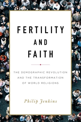 Fertility and Faith: The Demographic Revolution and the Transformation of World Religions - Philip Jenkins