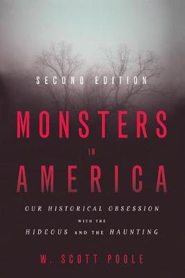 Monsters in America: Our Historical Obsession with the Hideous and the Haunting - W. Scott Poole