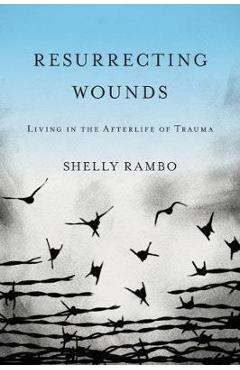 Poza produsului Resurrecting Wounds: Living in the Afterlife of Trauma - Shelly Rambo