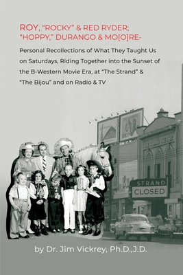 Roy, rocky & Red Ryder; hoppy, Durango & Mo[o]re: Personal Recollections of What They Taught Us on Saturdays, Riding Together into the Sunset of t - Ph. D. J. D. Vickrey