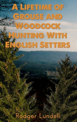 A Lifetime of Grouse and Woodcock Hunting with English Setters - Rodger Lundell