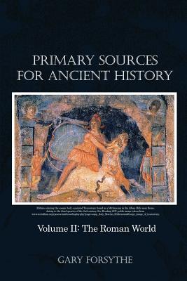 Primary Sources for Ancient History: Volume II: The Roman World - Gary Forsythe