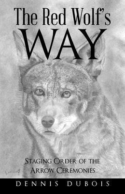 The Red Wolf's Way: Staging Order of the Arrow Ceremonies - Dennis Dubois