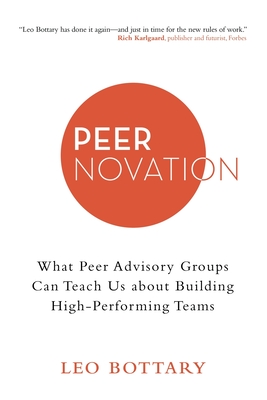 Peernovation: What Peer Advisory Groups Can Teach Us About Building High-Performing Teams - Leo Bottary