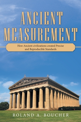 Ancient Measurement: How Ancient Civilizations Created Precise and Reproducible Standards - Roland A. Boucher
