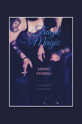 Tragic Magic: Short Stories - Lisamarie Chorowiec