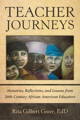 Teacher Journeys: Memories, Reflections, and Lessons from 20Th-Century African-American Educators - Rita Gilbert Greer Edd