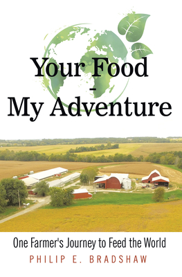 Your Food - My Adventure: One Farmer's Journey to Feed the World - Philip E Bradshaw