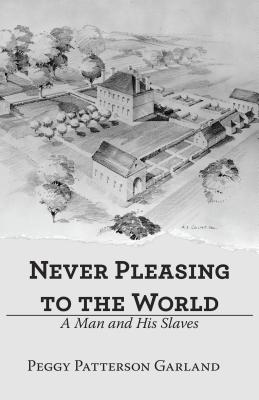 Never Pleasing to the World: A Man and His Slaves - Peggy Patterson Garland