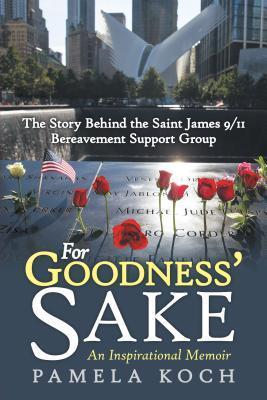 For Goodness' Sake: The Story Behind the Saint James 9/11 Bereavement Support Group - Pamela Koch