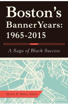 Boston'S Banner Years: 1965-2015: A Saga of Black Success - Melvin B. Miller