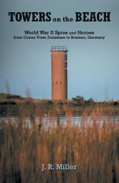 Poza produsului Towers on the Beach: World War II Spies and Heroes from Ocean View, Delaware to Bremen, Germany - J. R. Miller