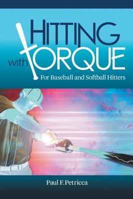 Hitting with Torque: For Baseball and Softball Hitters - Paul F. Petricca