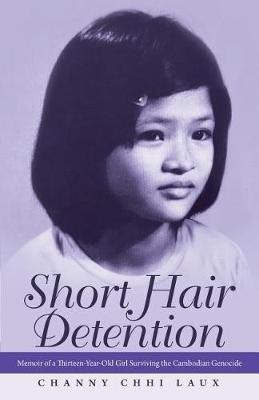 Short Hair Detention: Memoir of a Thirteen-Year-Old Girl Surviving the Cambodian Genocide - Channy Chhi Laux