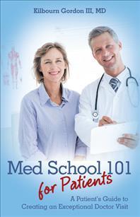 Med School 101 for Patients: A Patient's Guide to Creating an Exceptional Doctor Visit - Md Kilbourn Gordon Iii