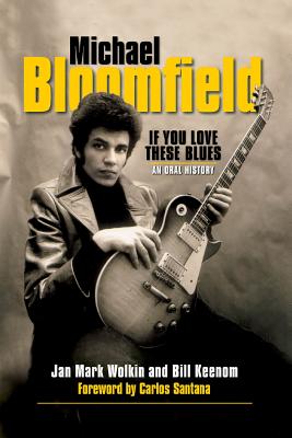 Michael Bloomfield: If You Love These Blues: An Oral History - Jan Mark Wolkin