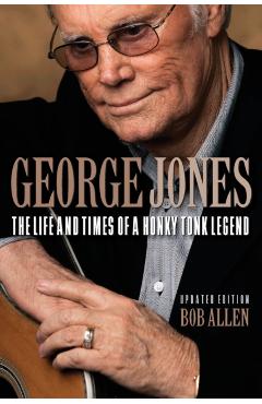 George Jones: The Life and Times of a Honky Tonk Legend - Bob Allen