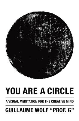 You Are a Circle: A Visual Meditation for the Creative Mind - Guillaume Wolf