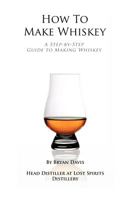 How To Make Whiskey: A Step-by-Step Guide to Making Whiskey - Bryan A. Davis