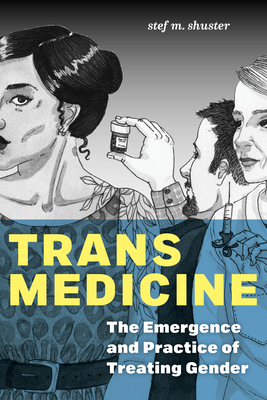 Trans Medicine: The Emergence and Practice of Treating Gender - Stef M. Shuster