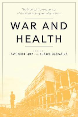 War and Health: The Medical Consequences of the Wars in Iraq and Afghanistan - Catherine Lutz