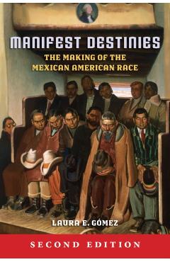 Manifest Destinies: The Making of the Mexican American Race - Laura E. Gmez