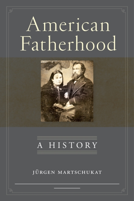 American Fatherhood: A History - J�rgen Martschukat