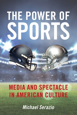 The Power of Sports: Media and Spectacle in American Culture - Michael Serazio