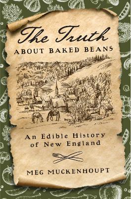 The Truth about Baked Beans: An Edible History of New England - Meg Muckenhoupt