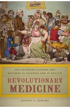 Coperta cărții 'Revolutionary Medicine: The Founding Fathers and Mothers in Sickness and in Health - Jeanne E. Abrams'