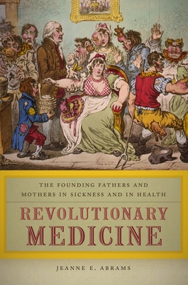 Coperta cărții 'Revolutionary Medicine: The Founding Fathers and Mothers in Sickness and in Health - Jeanne E. Abrams'