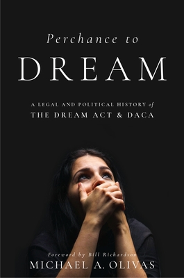 Perchance to Dream: A Legal and Political History of the Dream ACT and Daca - Michael A. Olivas