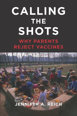 Calling the Shots: Why Parents Reject Vaccines - Jennifer A. Reich