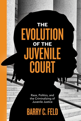 The Evolution of the Juvenile Court: Race, Politics, and the Criminalizing of Juvenile Justice - Barry C. Feld