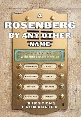 A Rosenberg by Any Other Name: A History of Jewish Name Changing in America - Kirsten Fermaglich