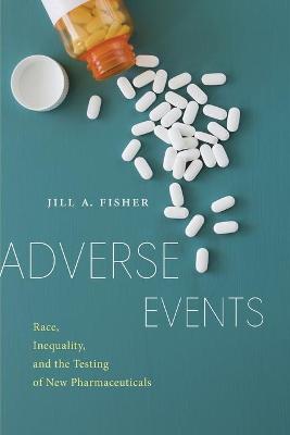 Adverse Events: Race, Inequality, and the Testing of New Pharmaceuticals - Jill A. Fisher