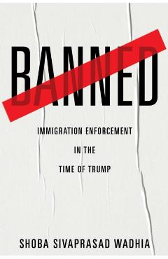 Poza produsului Banned: Immigration Enforcement in the Time of Trump - Shoba Sivaprasad Wadhia