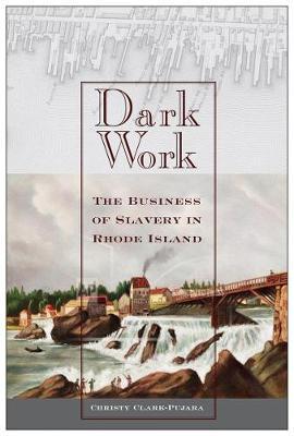 Dark Work: The Business of Slavery in Rhode Island - Christy Clark-pujara
