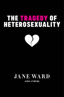 The Tragedy of Heterosexuality - Jane Ward