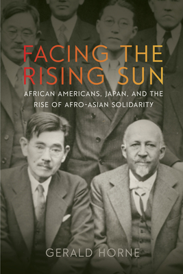 Facing the Rising Sun: African Americans, Japan, and the Rise of Afro-Asian Solidarity - Gerald Horne